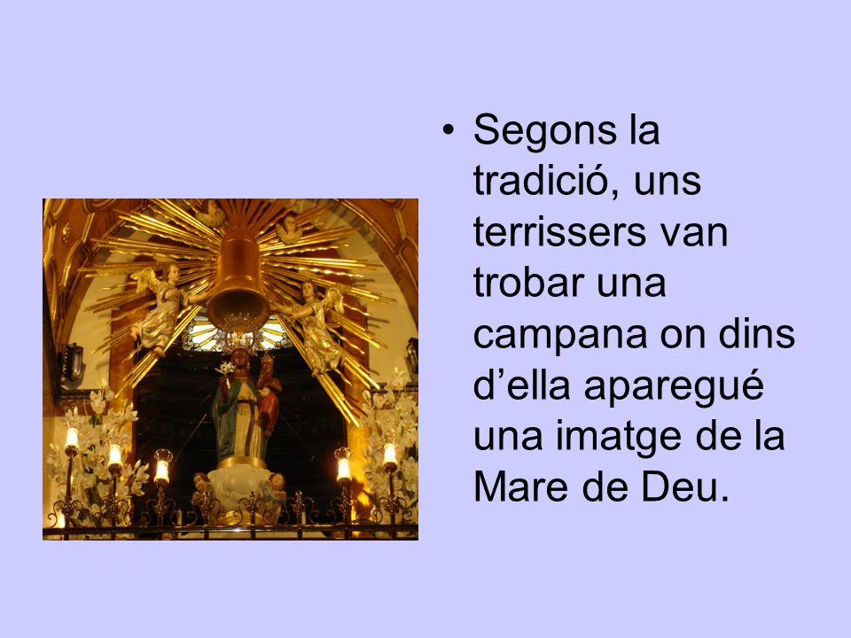 Segons la tradició, uns terrissers van trobar una campana on dins d’ella aparegué una imatge de la Mare de Deu.
