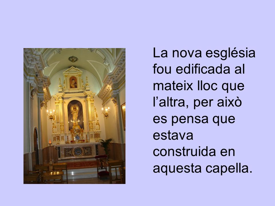 La nova església fou edificada al mateix lloc que l’altra, per això es pensa que estava construida en aquesta capella.
