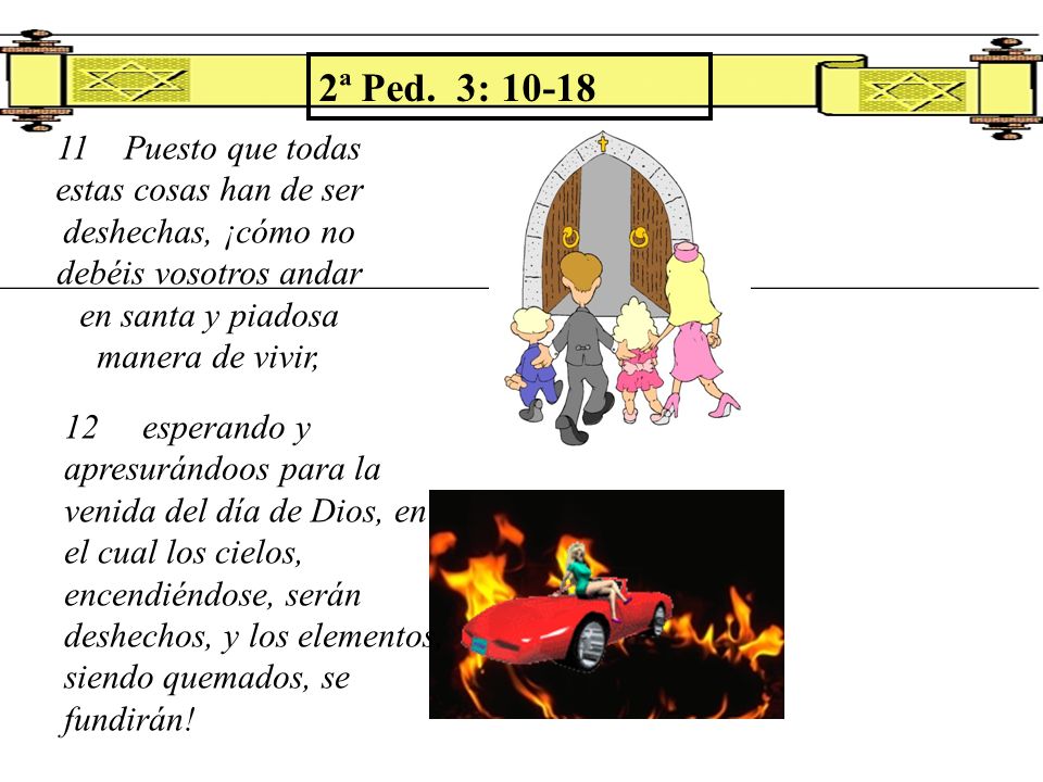 2ª Ped. 3: Puesto que todas estas cosas han de ser deshechas, ¡cómo no debéis vosotros andar en santa y piadosa manera de vivir,