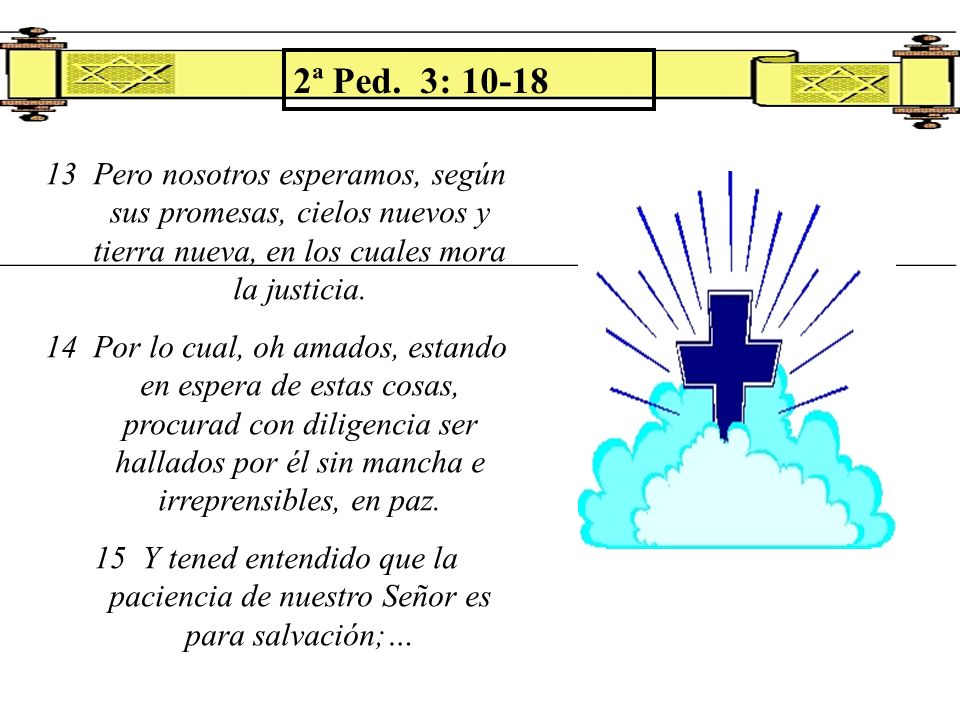 2ª Ped. 3: Pero nosotros esperamos, según sus promesas, cielos nuevos y tierra nueva, en los cuales mora la justicia.
