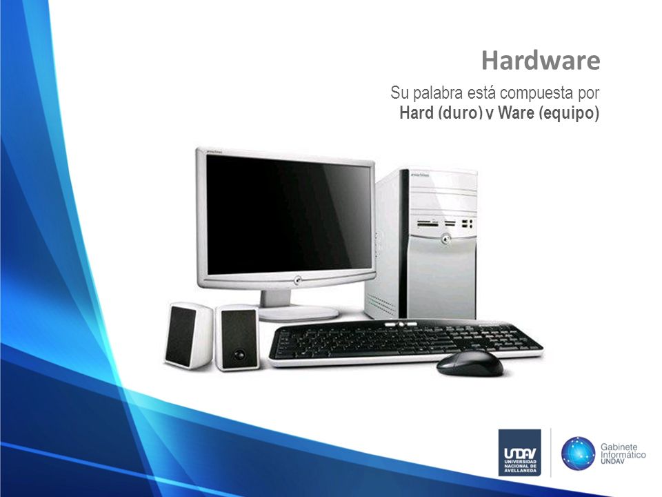 Hardware Su palabra está compuesta por Hard (duro) y Ware (equipo)