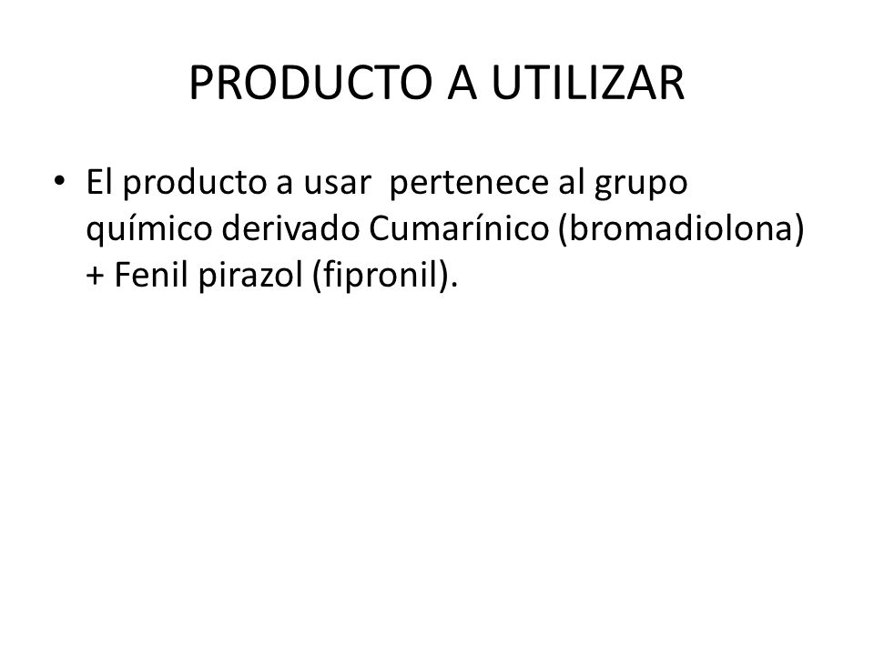 PRODUCTO A UTILIZAR El producto a usar pertenece al grupo químico derivado Cumarínico (bromadiolona) + Fenil pirazol (fipronil).