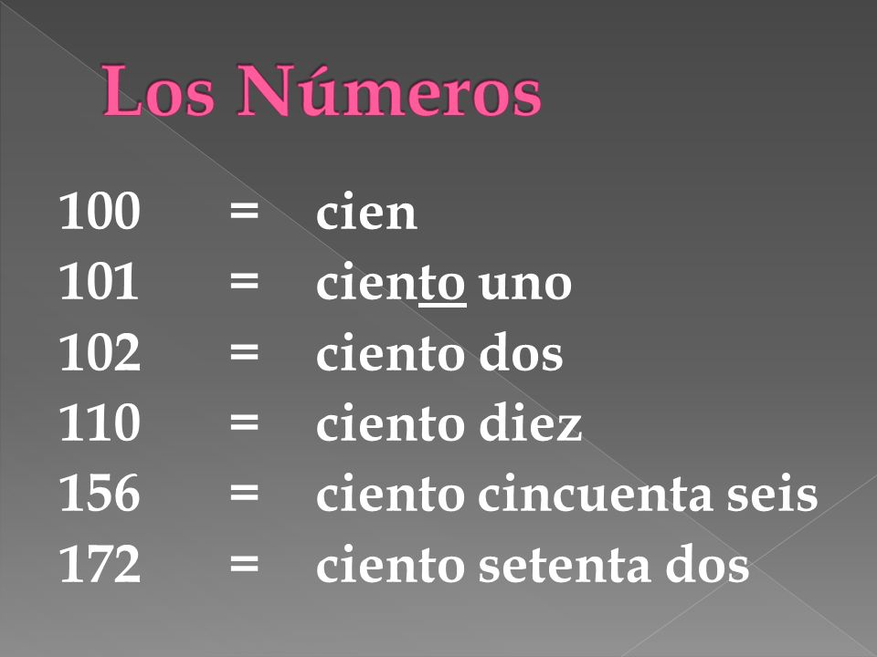 Los Números 100 = cien 101 = ciento uno 102 = ciento dos 110 = ciento diez 156 = ciento cincuenta seis 172 = ciento setenta dos
