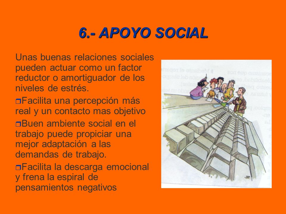 6.- APOYO SOCIAL Unas buenas relaciones sociales pueden actuar como un factor reductor o amortiguador de los niveles de estrés.