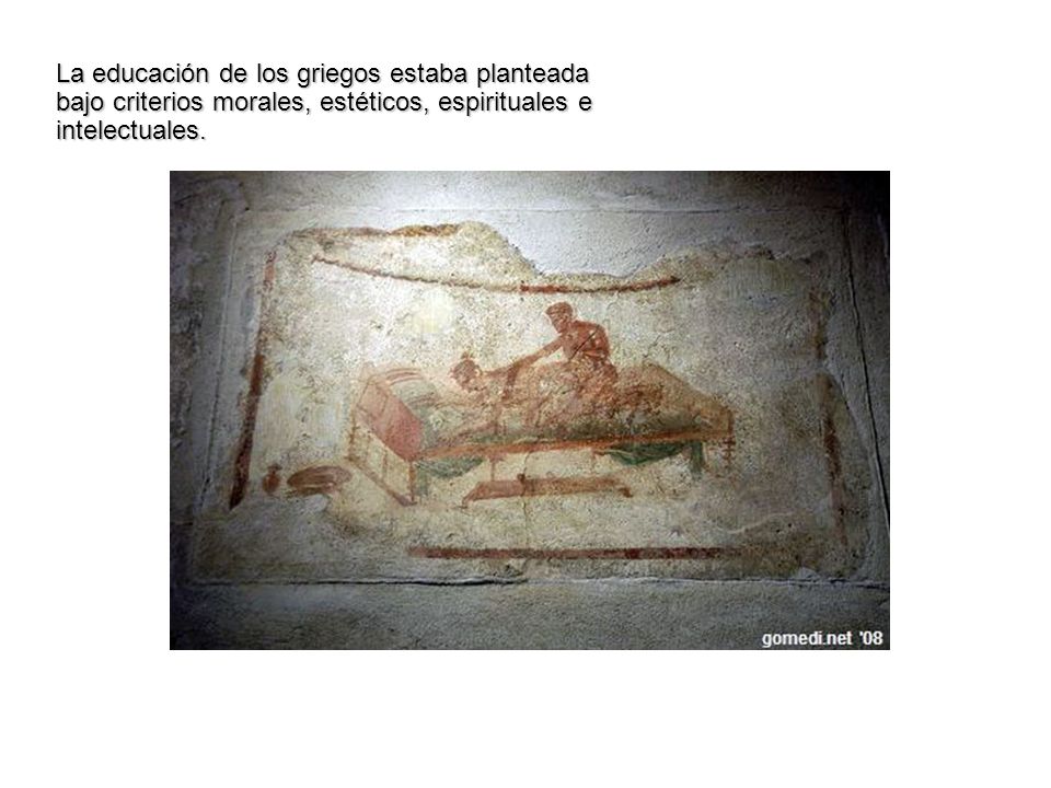 La educación de los griegos estaba planteada bajo criterios morales, estéticos, espirituales e intelectuales.