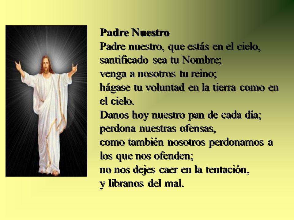 Padre Nuestro Padre nuestro, que estás en el cielo, santificado sea tu Nombre; venga a nosotros tu reino;