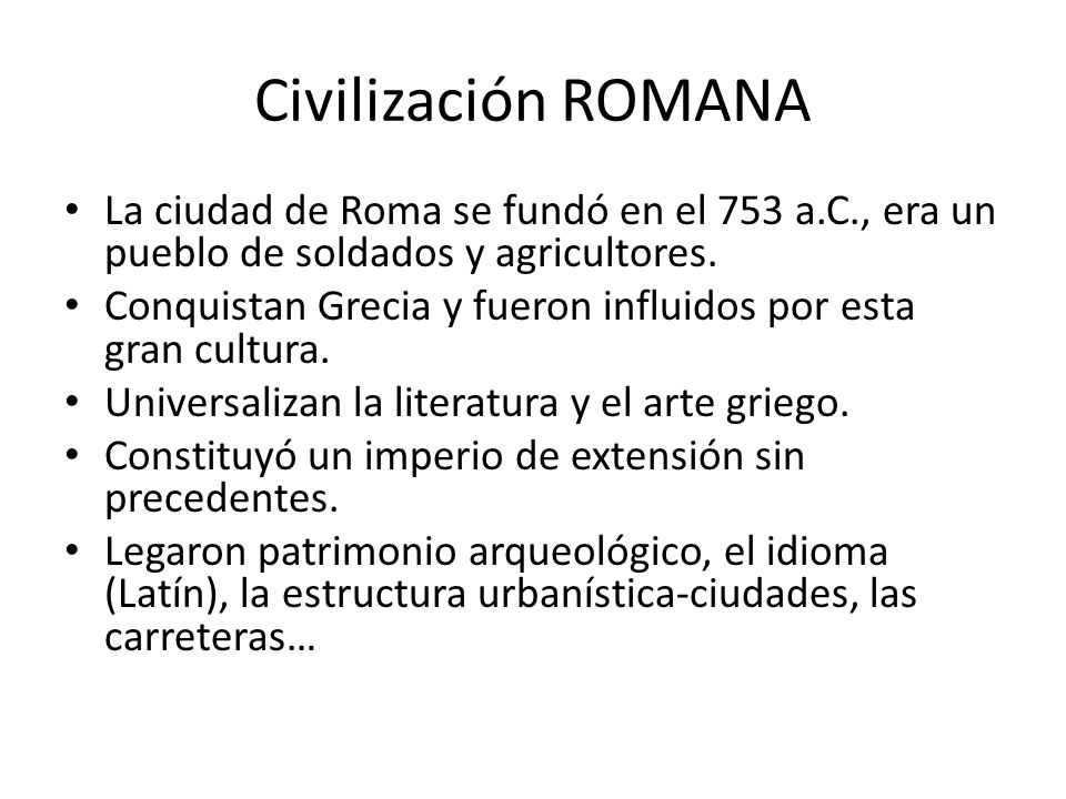 Civilización ROMANA La ciudad de Roma se fundó en el 753 a.C., era un pueblo de soldados y agricultores.