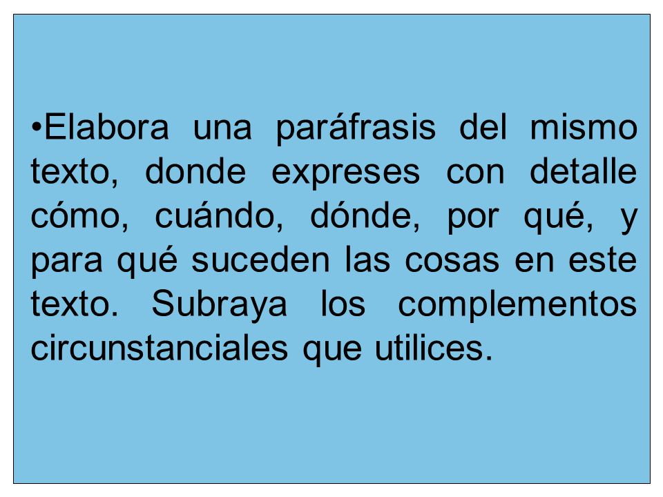 Elabora una paráfrasis del mismo texto, donde expreses con detalle cómo, cuándo, dónde, por qué, y para qué suceden las cosas en este texto.