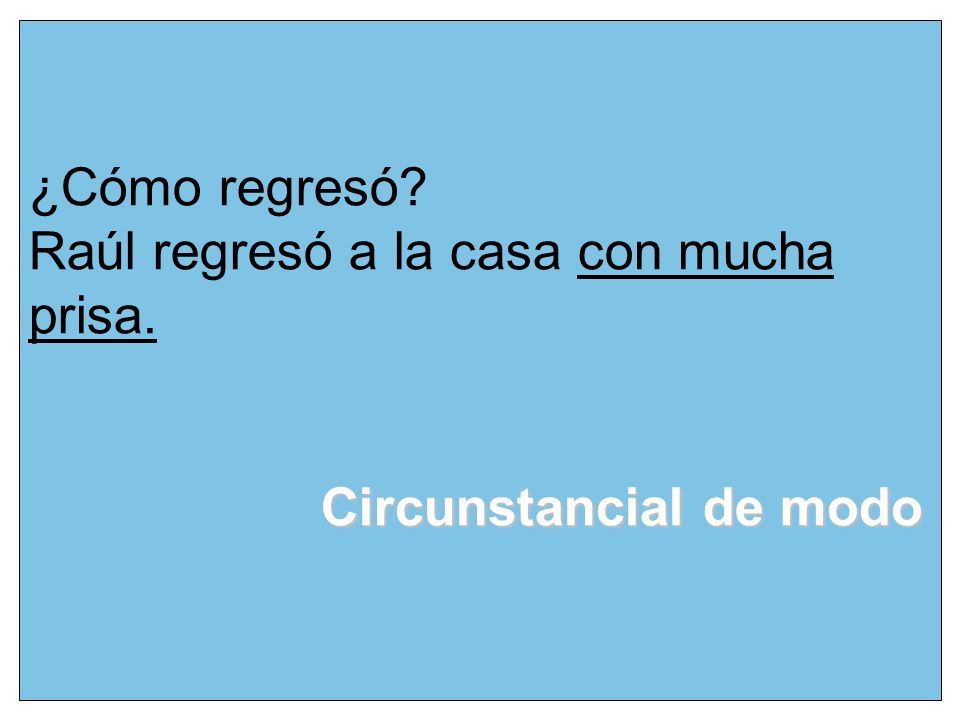 ¿Cómo regresó Raúl regresó a la casa con mucha prisa. Circunstancial de modo