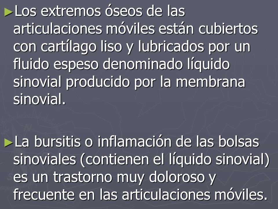 Los extremos óseos de las articulaciones móviles están cubiertos con cartílago liso y lubricados por un fluido espeso denominado líquido sinovial producido por la membrana sinovial.