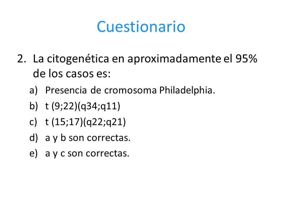 Cuestionario La citogenética en aproximadamente el 95% de los casos es: Presencia de cromosoma Philadelphia.