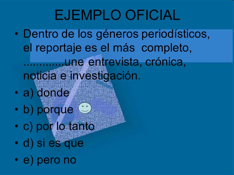 EJEMPLO OFICIAL Dentro de los géneros periodísticos, el reportaje es el más completo, une entrevista, crónica, noticia e investigación.