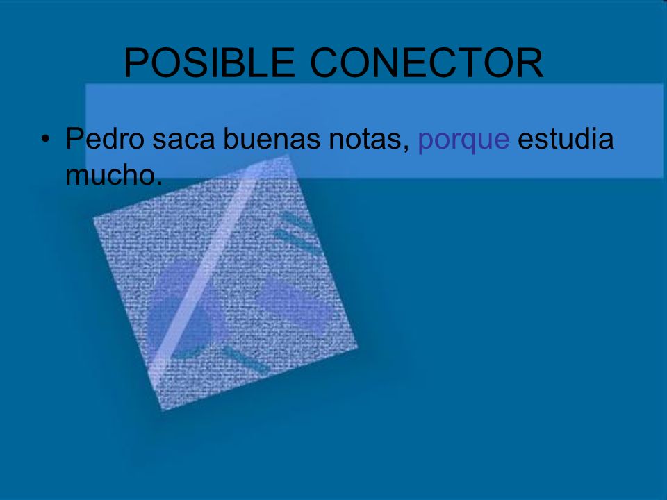 POSIBLE CONECTOR Pedro saca buenas notas, porque estudia mucho.
