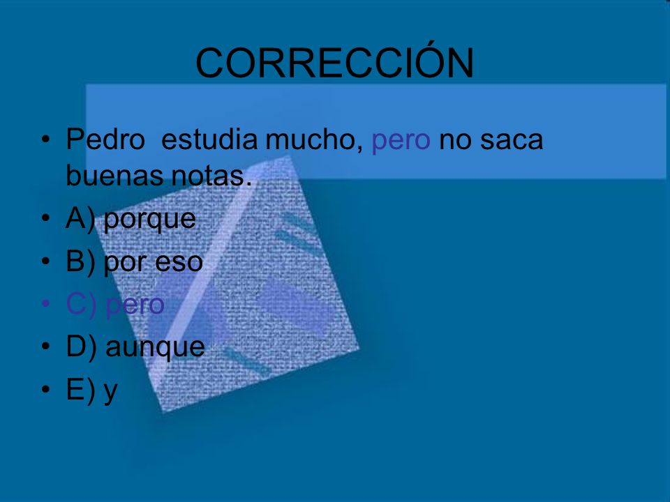 CORRECCIÓN Pedro estudia mucho, pero no saca buenas notas. A) porque