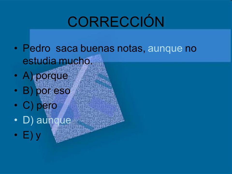 CORRECCIÓN Pedro saca buenas notas, aunque no estudia mucho. A) porque
