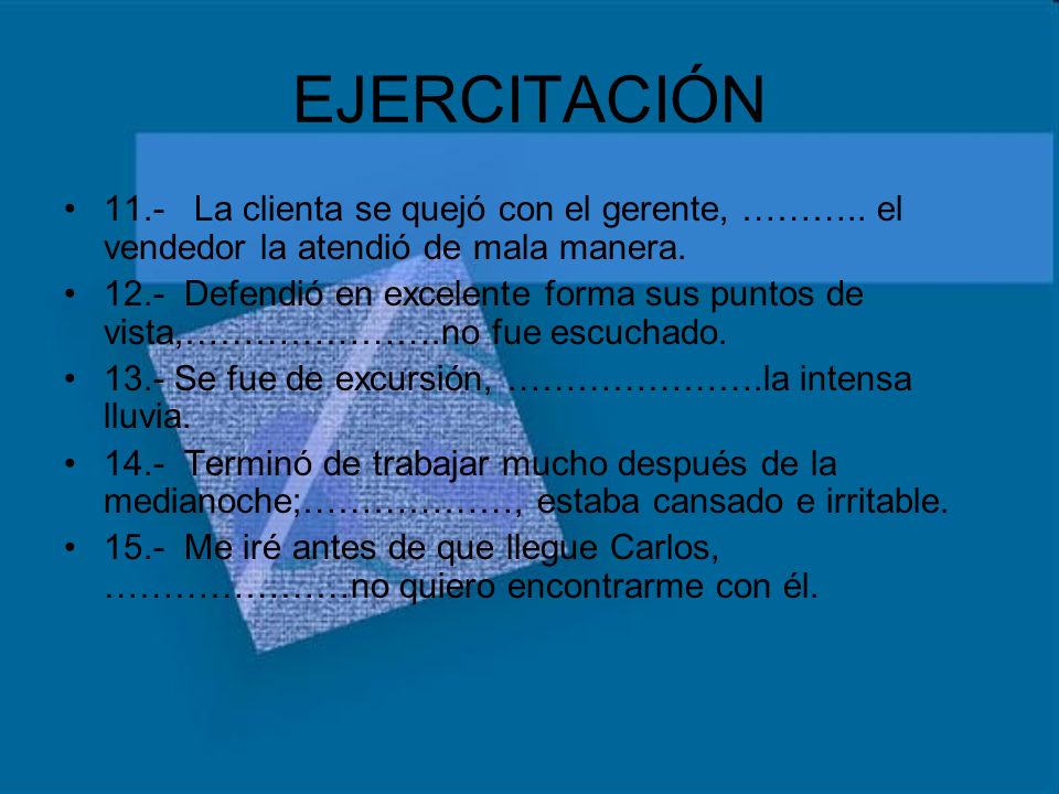 EJERCITACIÓN 11.- La clienta se quejó con el gerente, ……….. el vendedor la atendió de mala manera.
