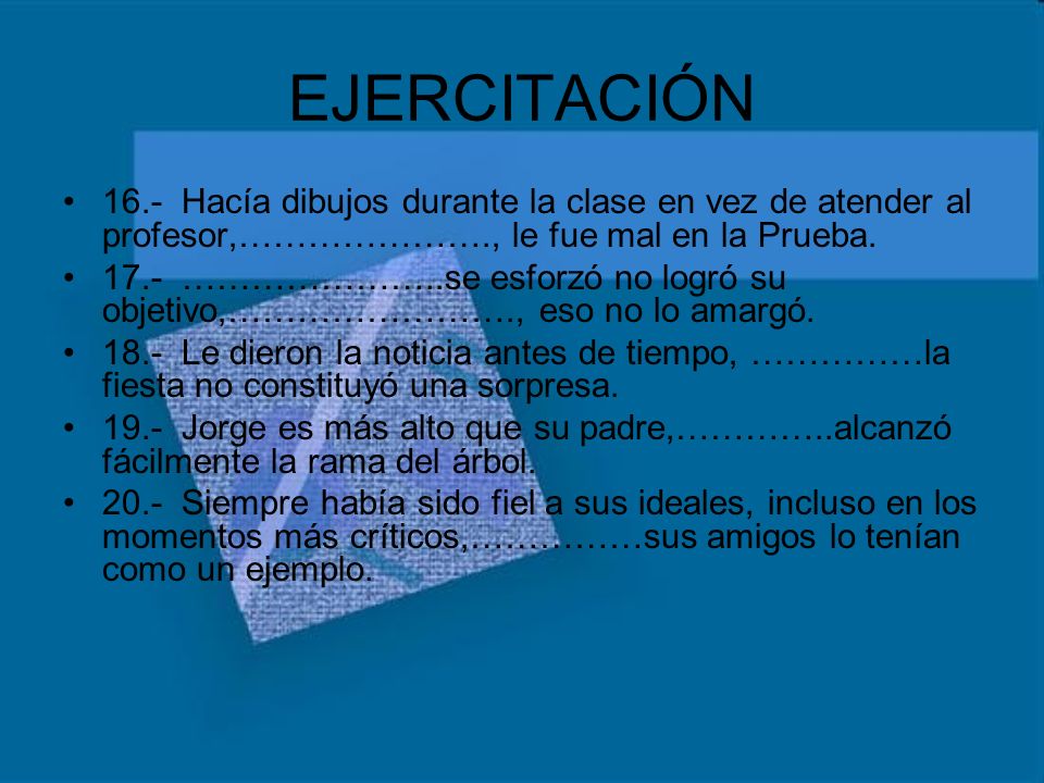 EJERCITACIÓN 16.- Hacía dibujos durante la clase en vez de atender al profesor,…………………., le fue mal en la Prueba.