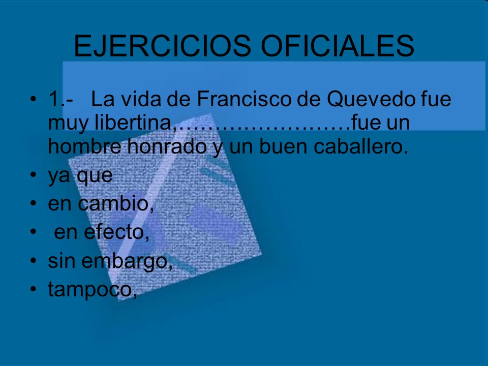 EJERCICIOS OFICIALES 1.- La vida de Francisco de Quevedo fue muy libertina,……………………fue un hombre honrado y un buen caballero.