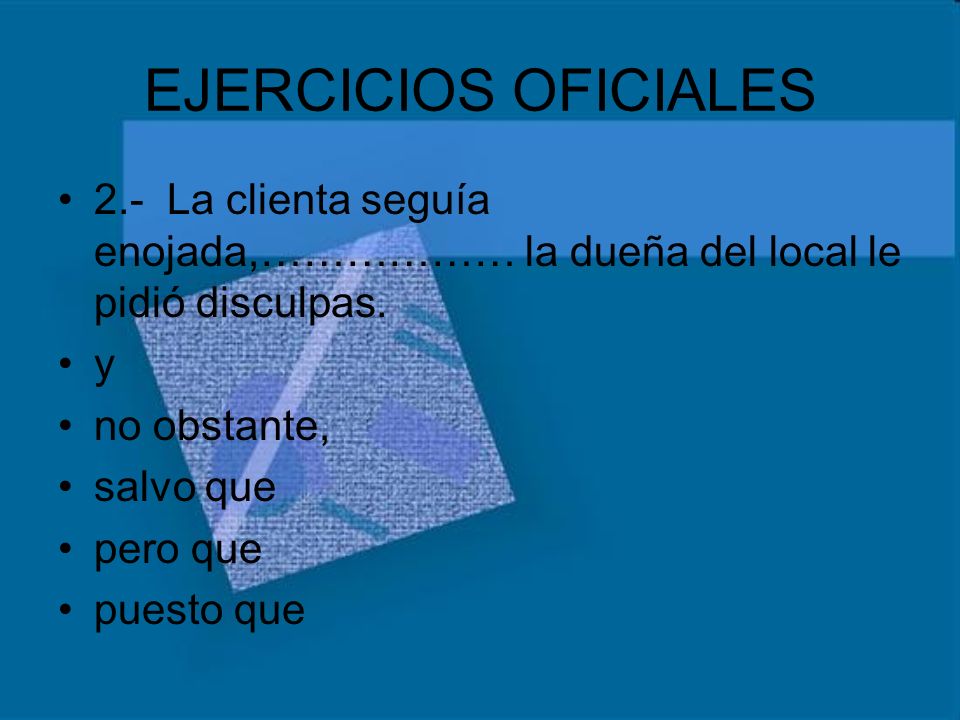 EJERCICIOS OFICIALES 2.- La clienta seguía enojada,……………… la dueña del local le pidió disculpas. y.