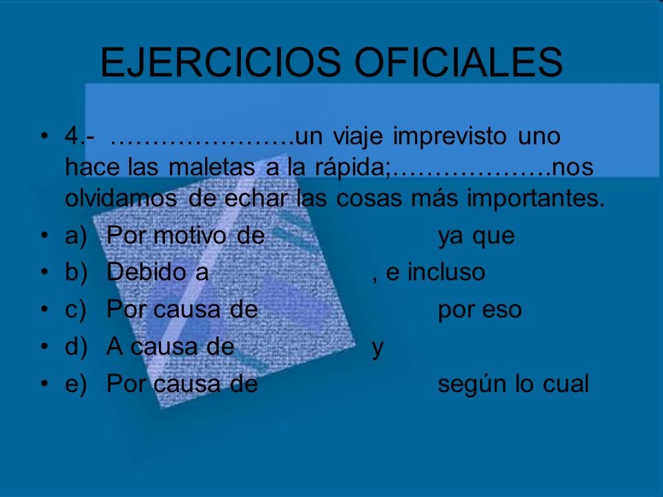 EJERCICIOS OFICIALES 4.- ………………….un viaje imprevisto uno hace las maletas a la rápida;……………….nos olvidamos de echar las cosas más importantes.