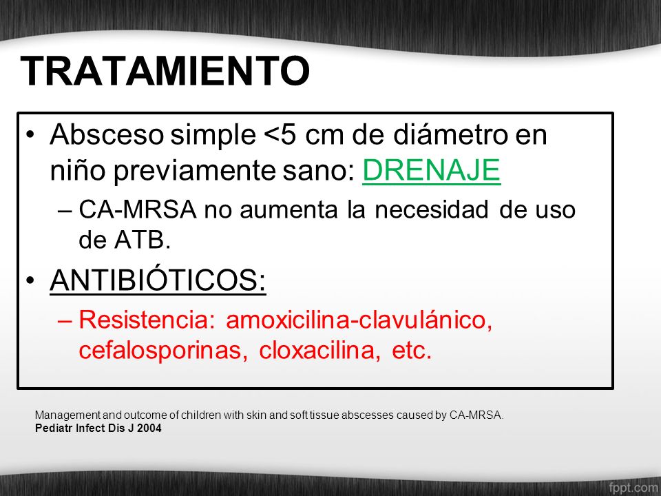 TRATAMIENTO Absceso simple <5 cm de diámetro en niño previamente sano: DRENAJE. CA-MRSA no aumenta la necesidad de uso de ATB.