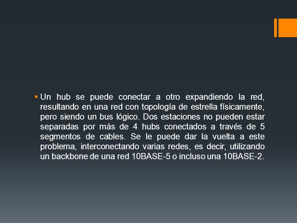 Un hub se puede conectar a otro expandiendo la red, resultando en una red con topología de estrella físicamente, pero siendo un bus lógico.