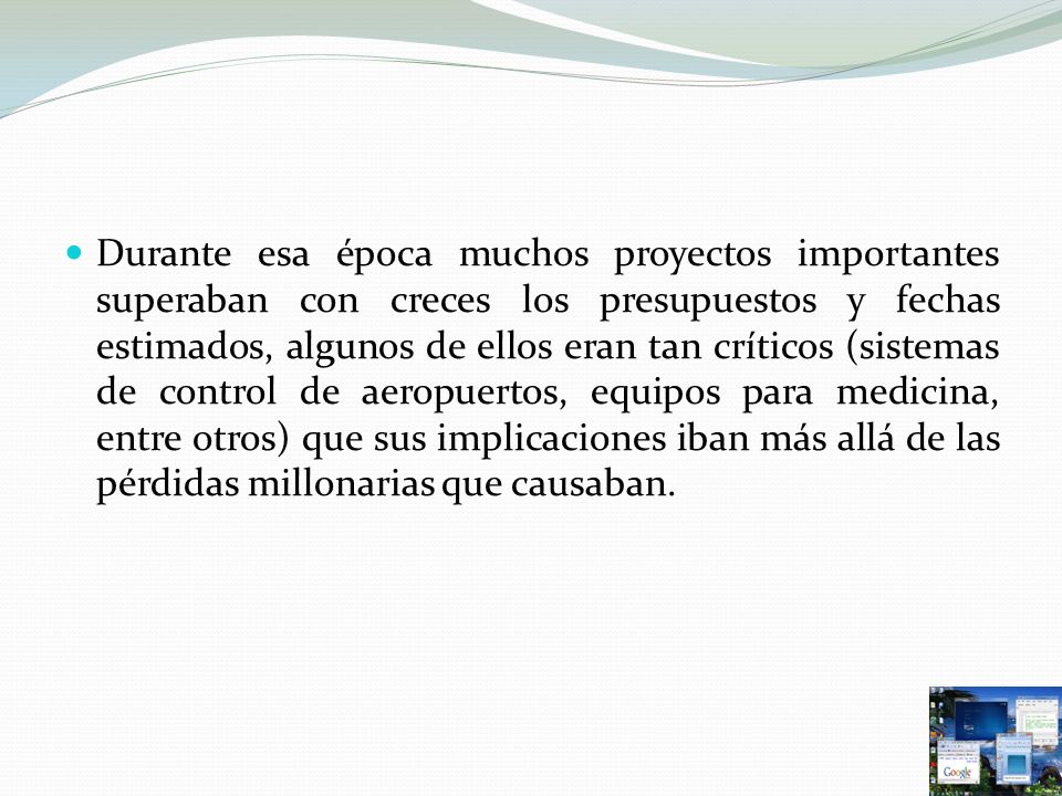 Durante esa época muchos proyectos importantes superaban con creces los presupuestos y fechas estimados, algunos de ellos eran tan críticos (sistemas de control de aeropuertos, equipos para medicina, entre otros) que sus implicaciones iban más allá de las pérdidas millonarias que causaban.