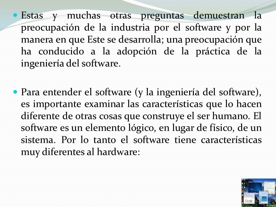 Estas y muchas otras preguntas demuestran la preocupación de la industria por el software y por la manera en que Este se desarrolla; una preocupación que ha conducido a la adopción de la práctica de la ingeniería del software.