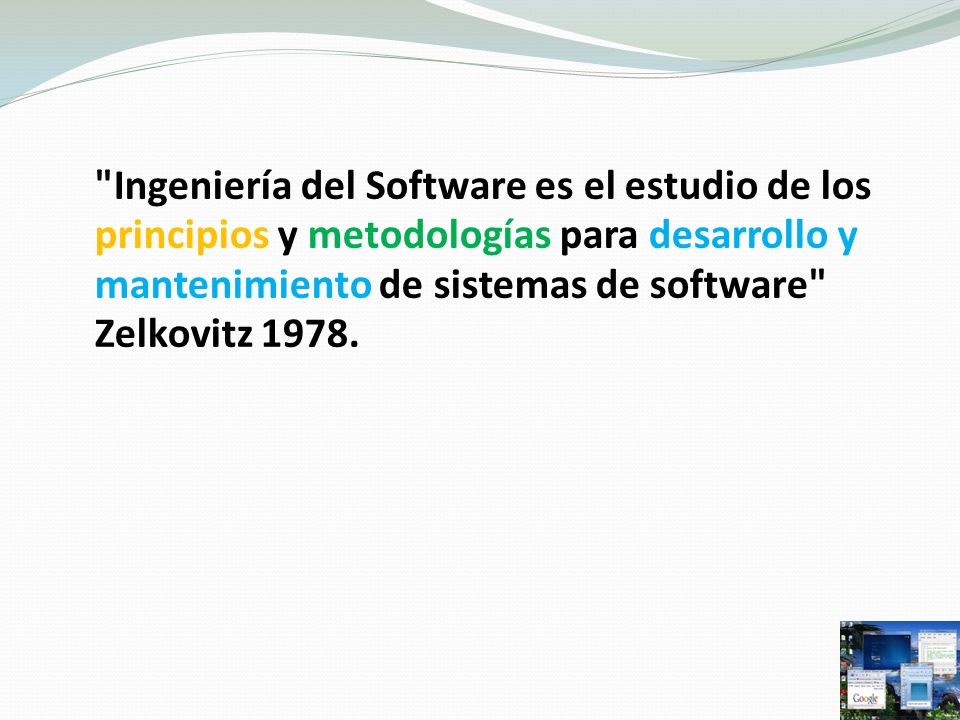 Ingeniería del Software es el estudio de los principios y metodologías para desarrollo y mantenimiento de sistemas de software Zelkovitz 1978.