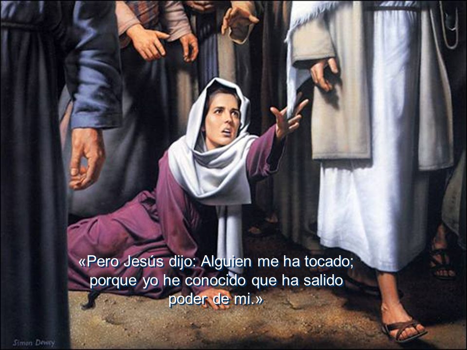 «Pero Jesús dijo: Alguien me ha tocado; porque yo he conocido que ha salido poder de mi.»