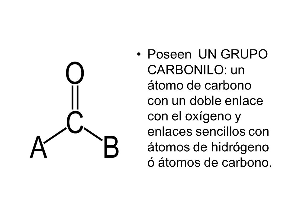 Poseen UN GRUPO CARBONILO: un átomo de carbono con un doble enlace con el oxígeno y enlaces sencillos con átomos de hidrógeno ó átomos de carbono.