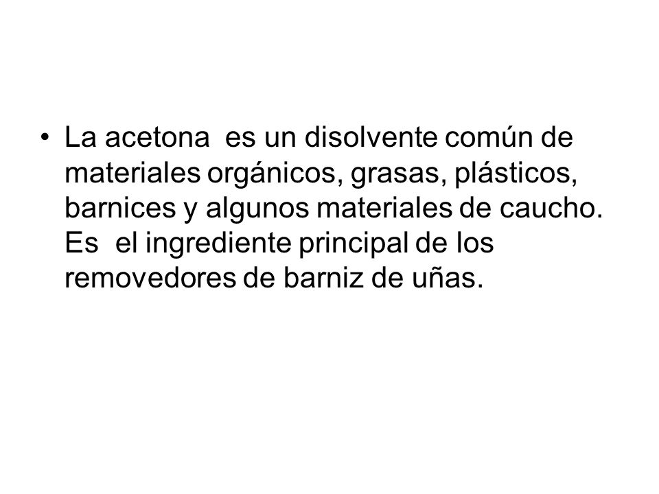 La acetona es un disolvente común de materiales orgánicos, grasas, plásticos, barnices y algunos materiales de caucho.