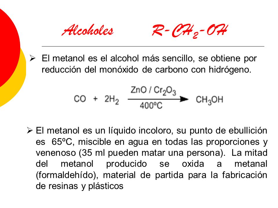 Alcoholes R-CH2-OH El metanol es el alcohol más sencillo, se obtiene por reducción del monóxido de carbono con hidrógeno.