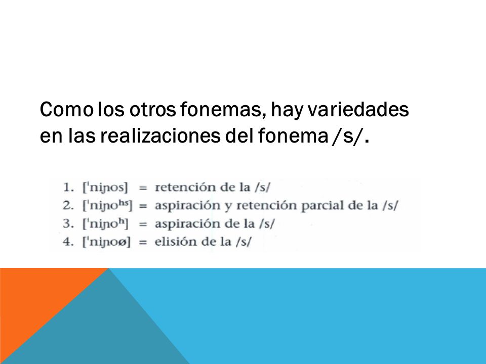 Como los otros fonemas, hay variedades en las realizaciones del fonema /s/.
