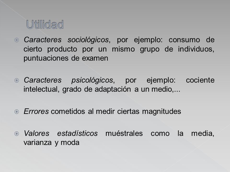Utilidad Caracteres sociológicos, por ejemplo: consumo de cierto producto por un mismo grupo de individuos, puntuaciones de examen.