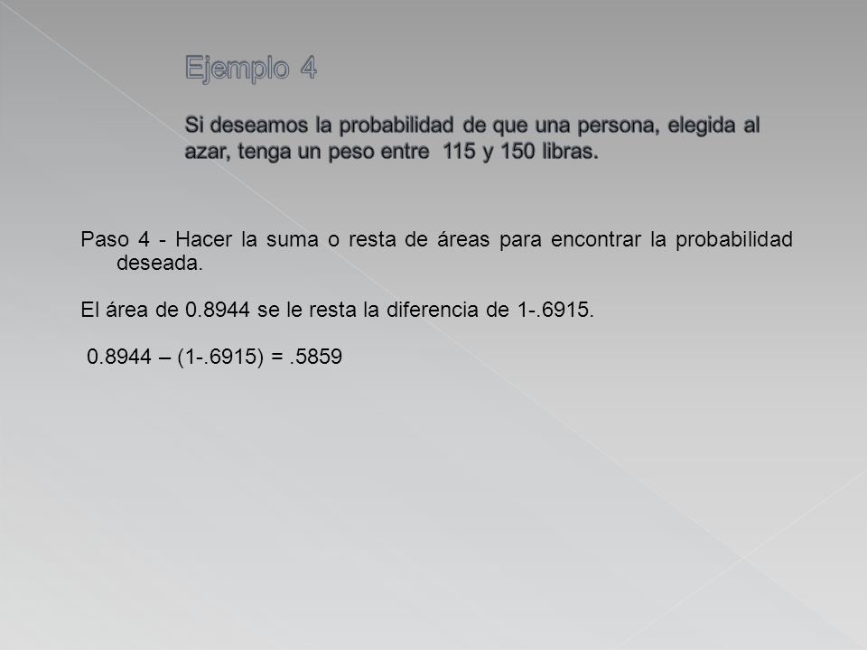 Ejemplo 4 Si deseamos la probabilidad de que una persona, elegida al azar, tenga un peso entre 115 y 150 libras.