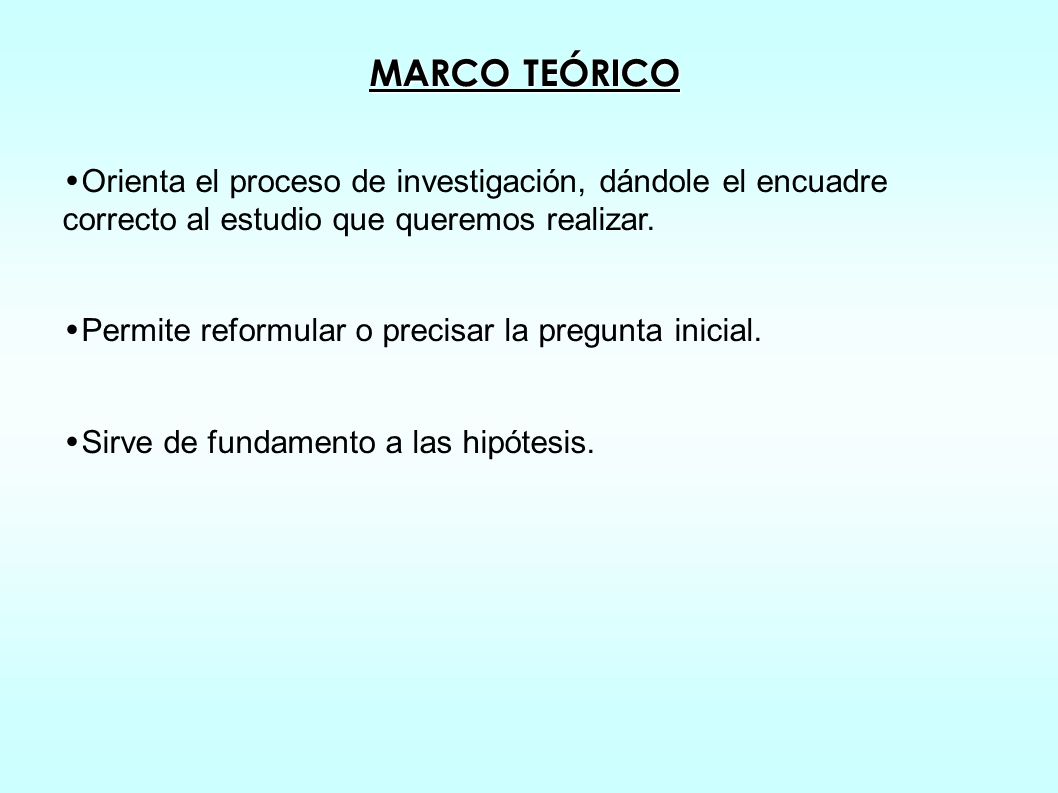 MARCO TEÓRICO Orienta el proceso de investigación, dándole el encuadre correcto al estudio que queremos realizar.