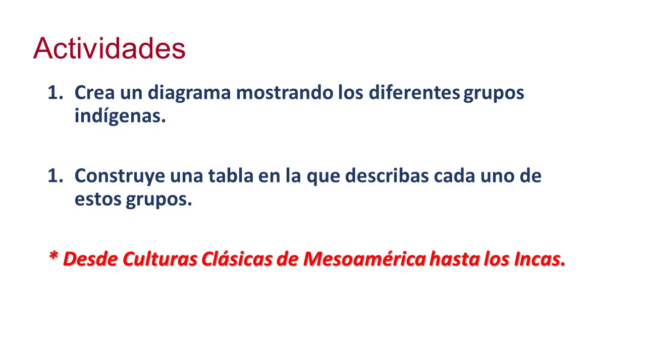 Actividades Crea un diagrama mostrando los diferentes grupos indígenas. Construye una tabla en la que describas cada uno de estos grupos.