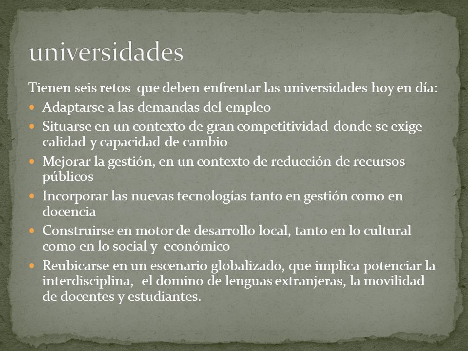 universidades Tienen seis retos que deben enfrentar las universidades hoy en día: Adaptarse a las demandas del empleo.