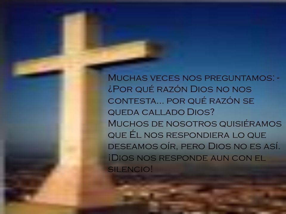 Muchas veces nos preguntamos: - ¿Por qué razón Dios no nos contesta