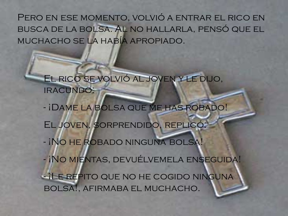 Pero en ese momento, volvió a entrar el rico en busca de la bolsa