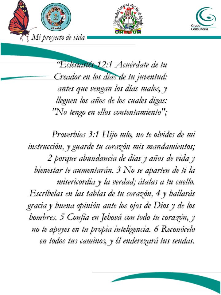 Eclesiastés 12:1 Acuérdate de tu Creador en los días de tu juventud: antes que vengan los días malos, y lleguen los años de los cuales digas: No tengo en ellos contentamiento ;