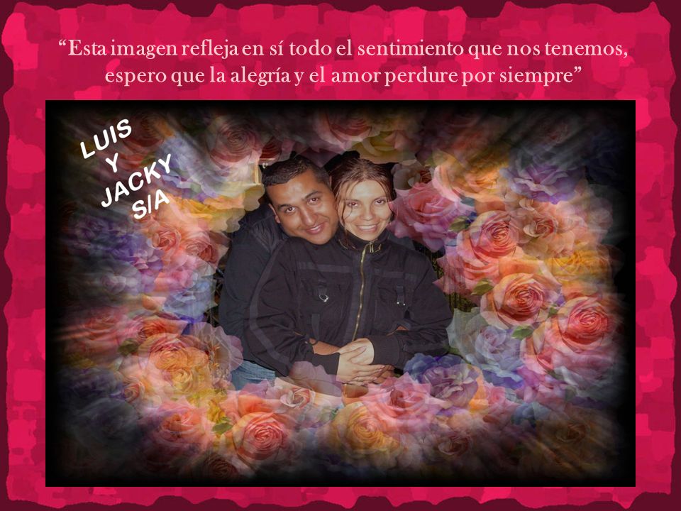 Esta imagen refleja en sí todo el sentimiento que nos tenemos, espero que la alegría y el amor perdure por siempre