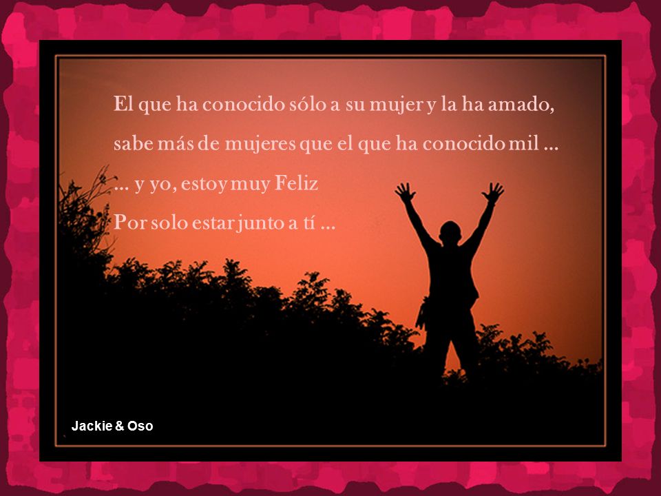 El que ha conocido sólo a su mujer y la ha amado,