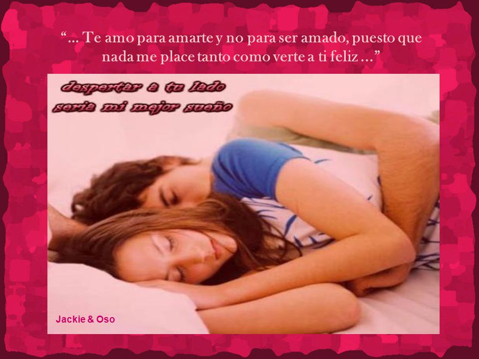 … Te amo para amarte y no para ser amado, puesto que nada me place tanto como verte a ti feliz ...