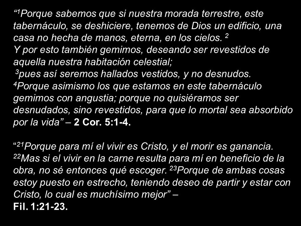 1Porque sabemos que si nuestra morada terrestre, este tabernáculo, se deshiciere, tenemos de Dios un edificio, una casa no hecha de manos, eterna, en los cielos. 2