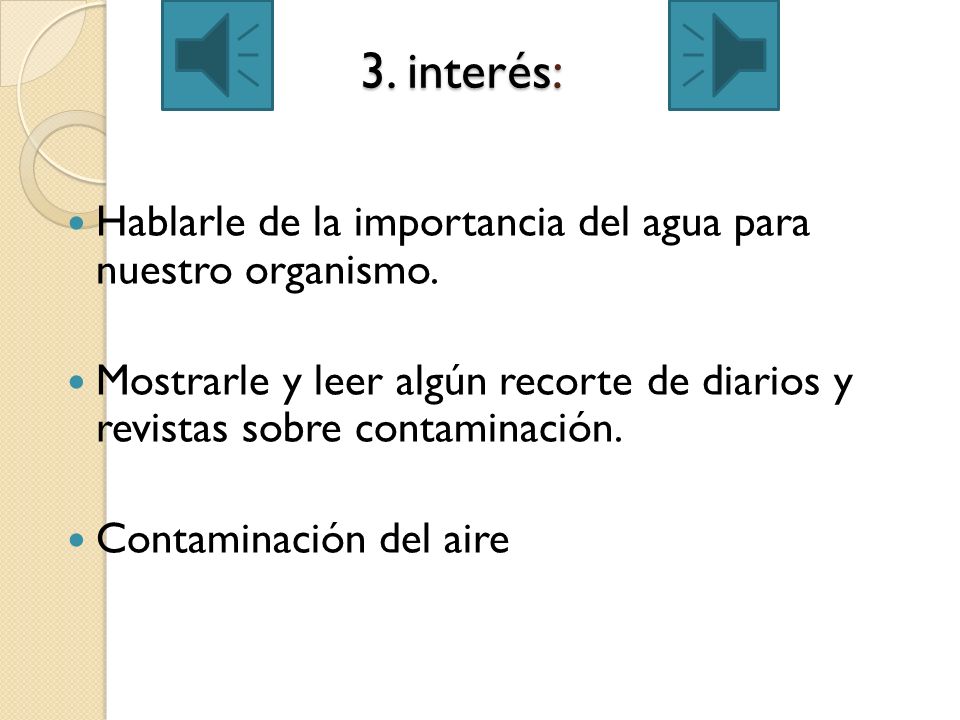 3. interés: Hablarle de la importancia del agua para nuestro organismo. Mostrarle y leer algún recorte de diarios y revistas sobre contaminación.