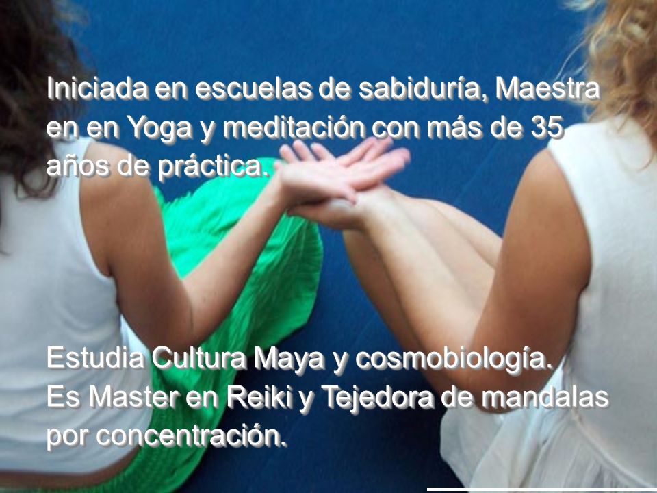 Iniciada en escuelas de sabiduría, Maestra en en Yoga y meditación con más de 35 años de práctica.