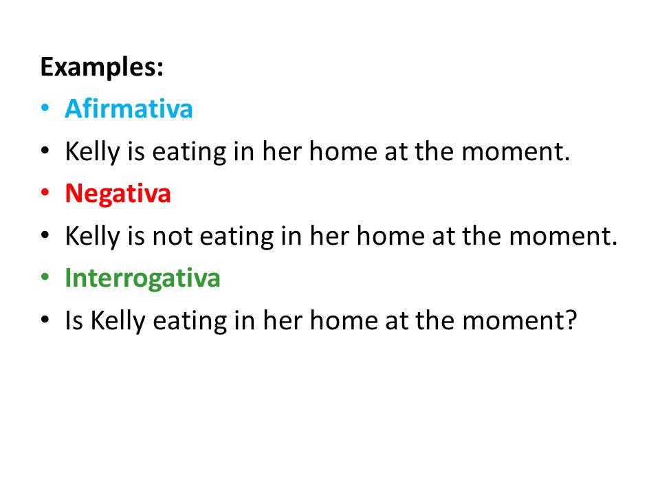 Examples: Afirmativa. Kelly is eating in her home at the moment. Negativa. Kelly is not eating in her home at the moment.
