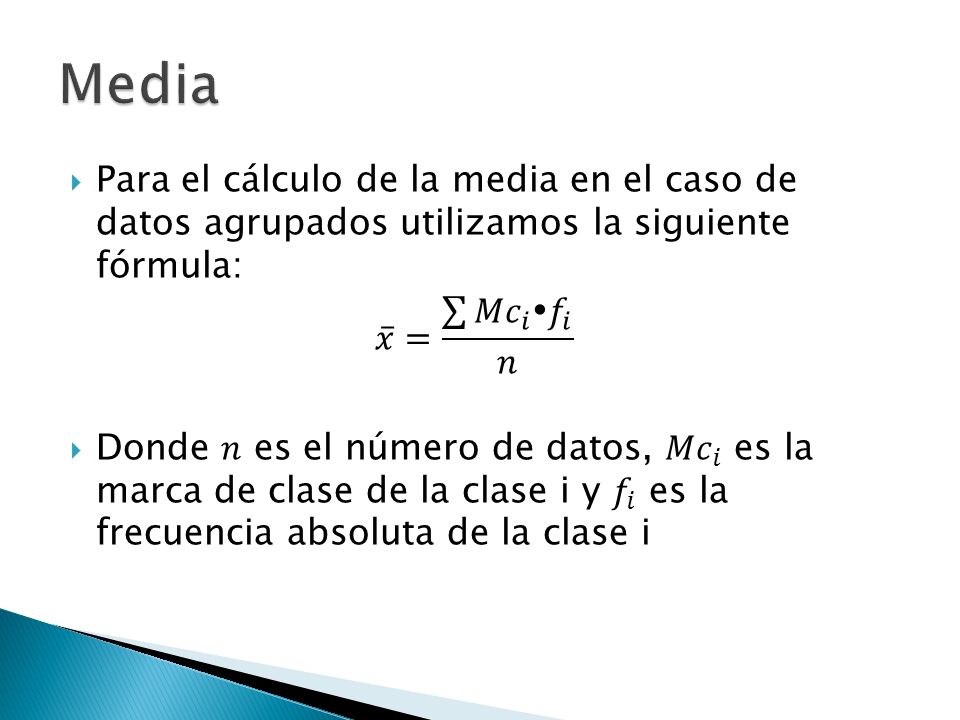 Media Para el cálculo de la media en el caso de datos agrupados utilizamos la siguiente fórmula: 𝑥 = 𝑀𝑐 𝑖  𝑓 𝑖 𝑛.